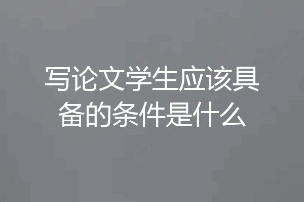 写论文学生应该具备的条件是什么