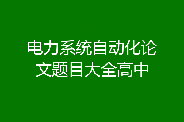 电力系统自动化论文题目大全高中