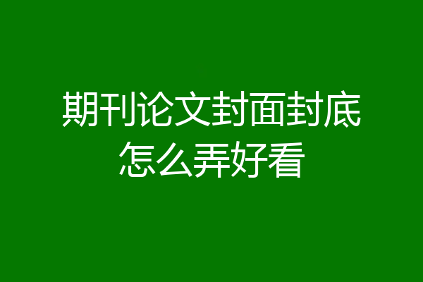 期刊论文封面封底怎么弄好看