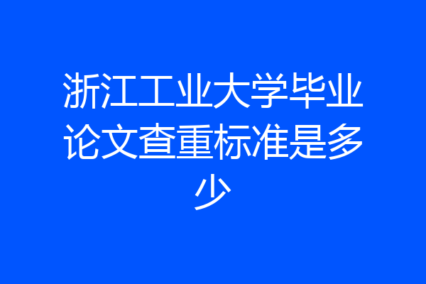浙江工业大学毕业论文查重标准是多少
