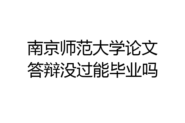 南京师范大学论文答辩没过能毕业吗