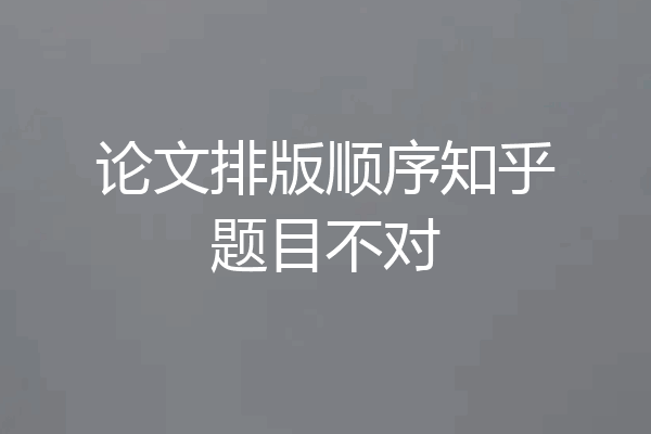 论文排版顺序知乎题目不对