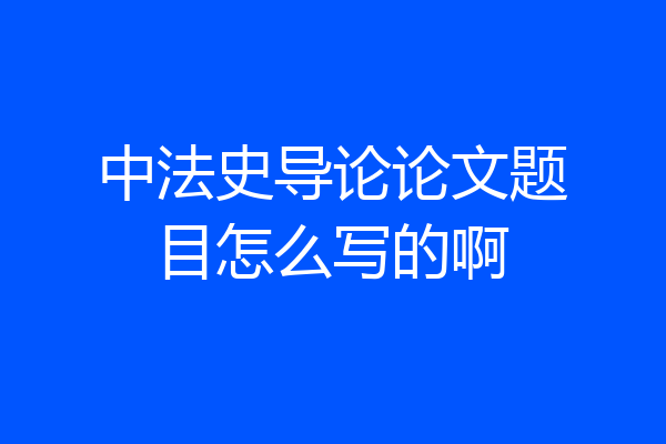 中法史导论论文题目怎么写的啊