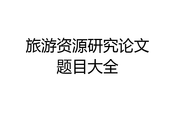 旅游资源研究论文题目大全