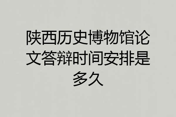 陕西历史博物馆论文答辩时间安排是多久