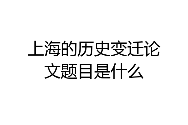 上海的历史变迁论文题目是什么