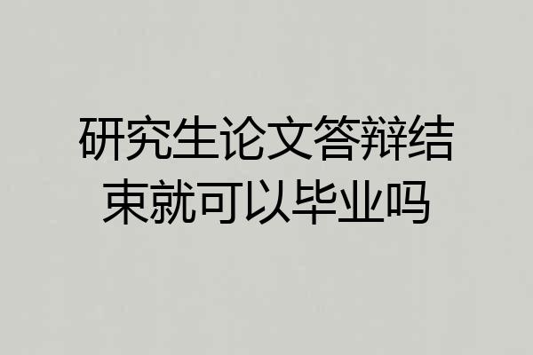 研究生论文答辩结束就可以毕业吗