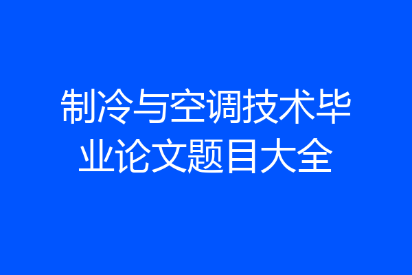 制冷与空调技术毕业论文题目大全