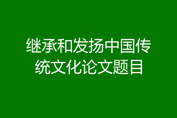 继承和发扬中国传统文化论文题目