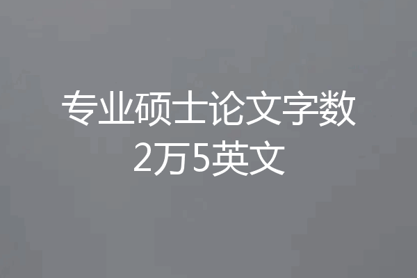专业硕士论文字数2万5英文
