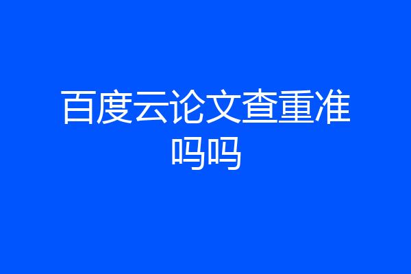 百度云论文查重准吗吗