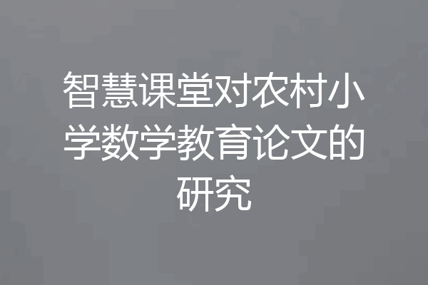 智慧课堂对农村小学数学教育论文的研究