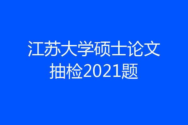江苏大学硕士论文抽检2021题