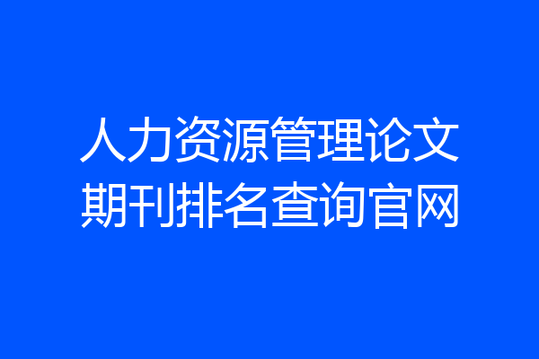 人力资源管理论文期刊排名查询官网