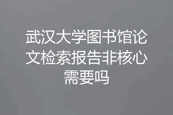 武汉大学图书馆论文检索报告非核心需要吗