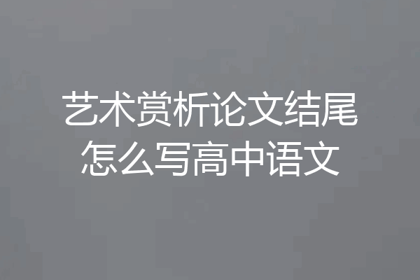 艺术赏析论文结尾怎么写高中语文