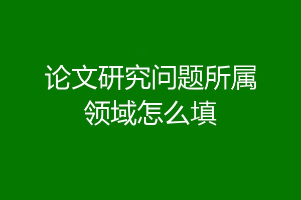 论文研究问题所属领域怎么填
