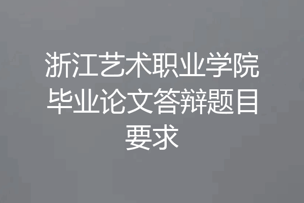 浙江艺术职业学院毕业论文答辩题目要求