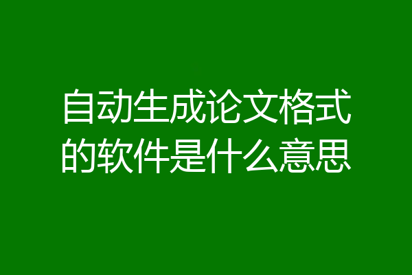 自动生成论文格式的软件是什么意思