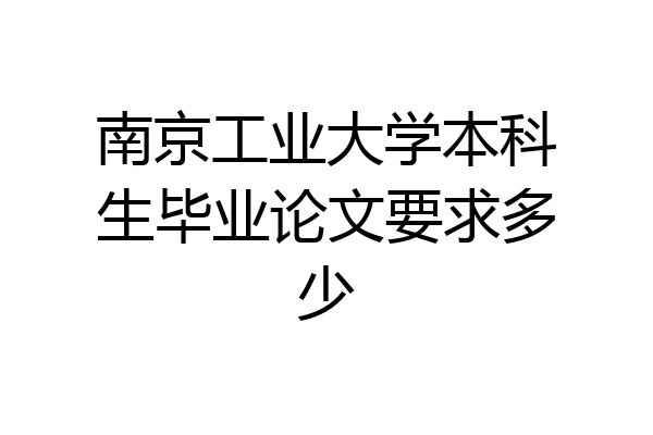 南京工业大学本科生毕业论文要求多少