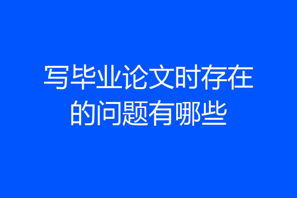 写毕业论文时存在的问题有哪些
