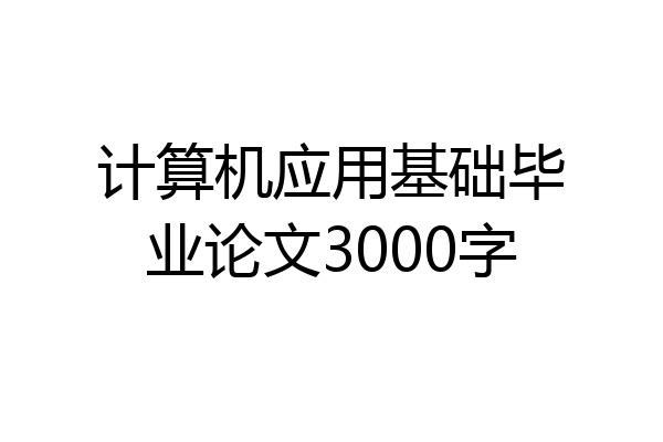 计算机应用基础毕业论文3000字