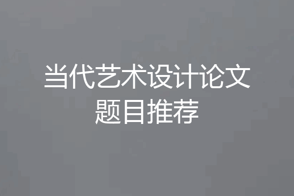 当代艺术设计论文题目推荐