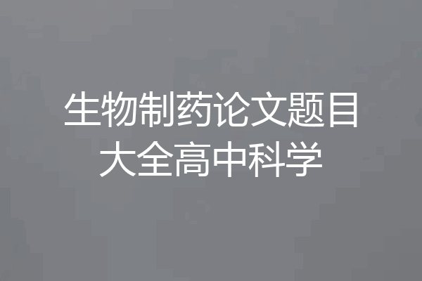 生物制药论文题目大全高中科学