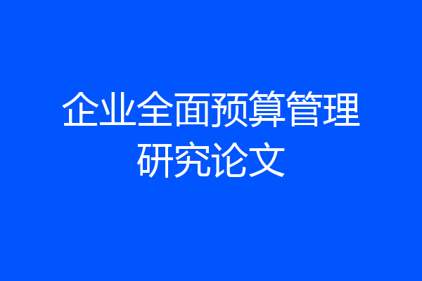 企业全面预算管理研究论文