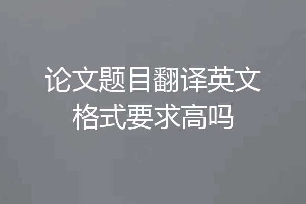 论文题目翻译英文格式要求高吗