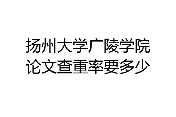 扬州大学广陵学院论文查重率要多少