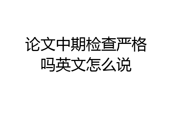 论文中期检查严格吗英文怎么说