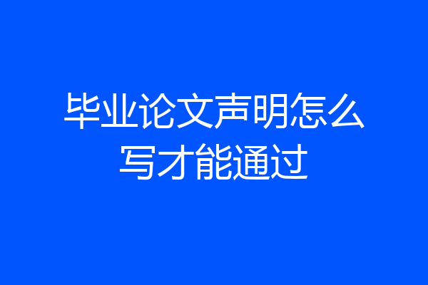 毕业论文声明怎么写才能通过