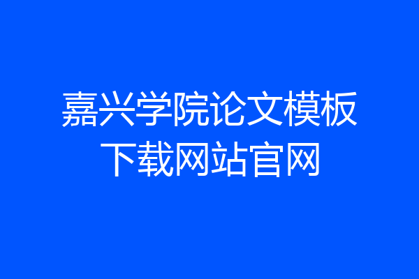 嘉兴学院论文模板下载网站官网