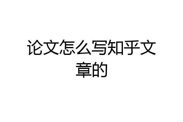 论文怎么写知乎文章的