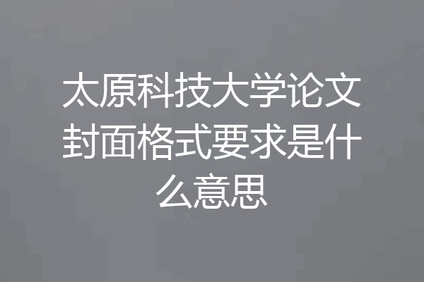 太原科技大学论文封面格式要求是什么意思