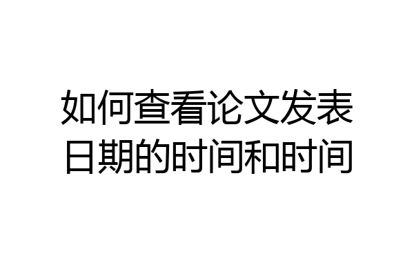 如何查看论文发表日期的时间和时间