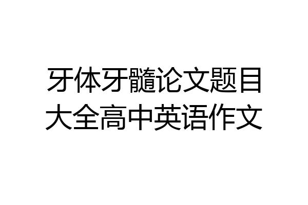 牙体牙髓论文题目大全高中英语作文