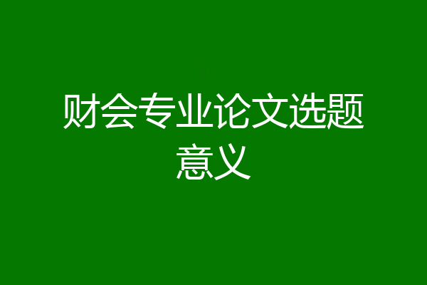 财会专业论文选题意义