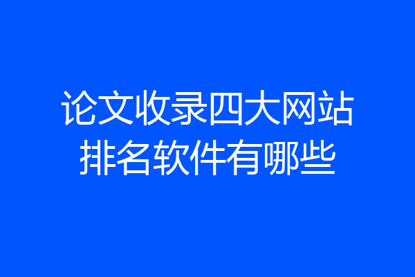 论文收录四大网站排名软件有哪些
