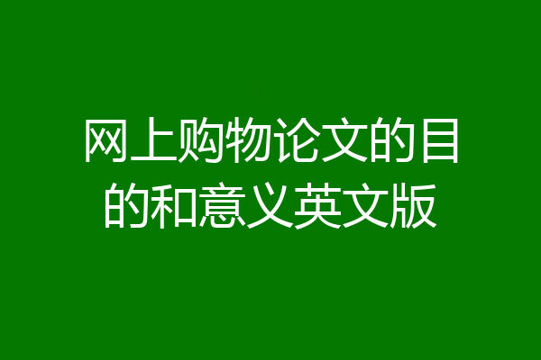 网上购物论文的目的和意义英文版