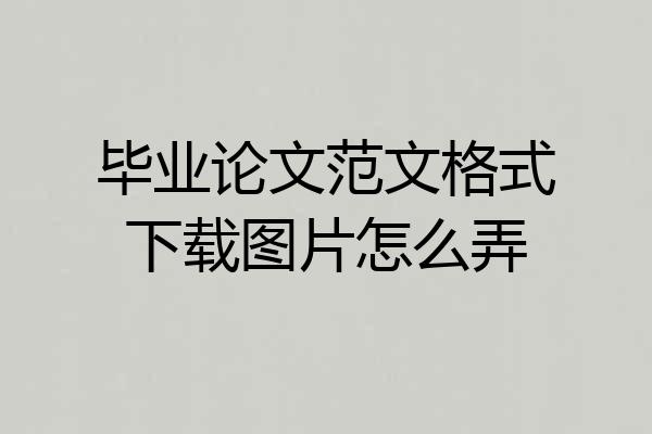 毕业论文范文格式下载图片怎么弄