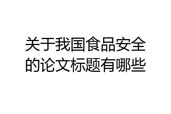 关于我国食品安全的论文标题有哪些