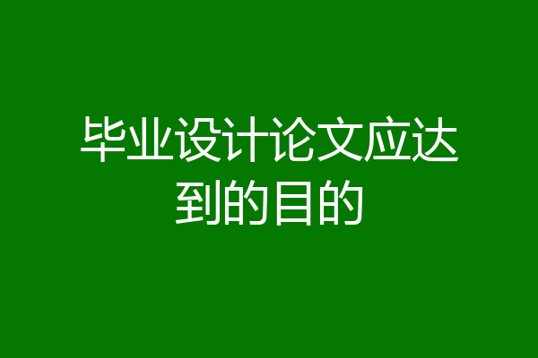 毕业设计论文应达到的目的