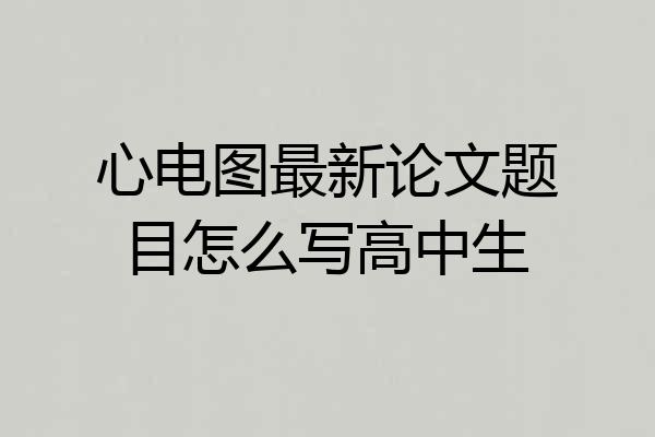 心电图最新论文题目怎么写高中生
