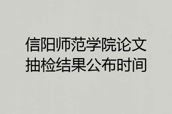 信阳师范学院论文抽检结果公布时间