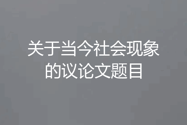 关于当今社会现象的议论文题目