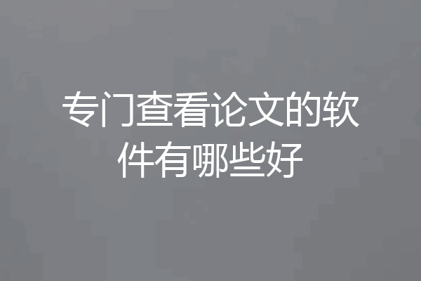 专门查看论文的软件有哪些好