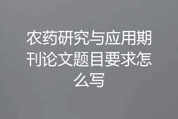 农药研究与应用期刊论文题目要求怎么写