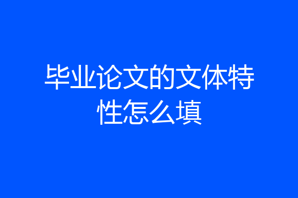 毕业论文的文体特性怎么填